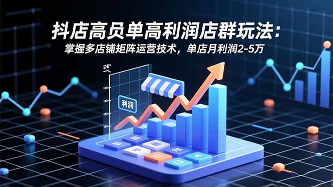 抖店高客单高利润店群玩法：掌握多店铺矩阵运营技术，单店月利润2-5万-摇钱树
